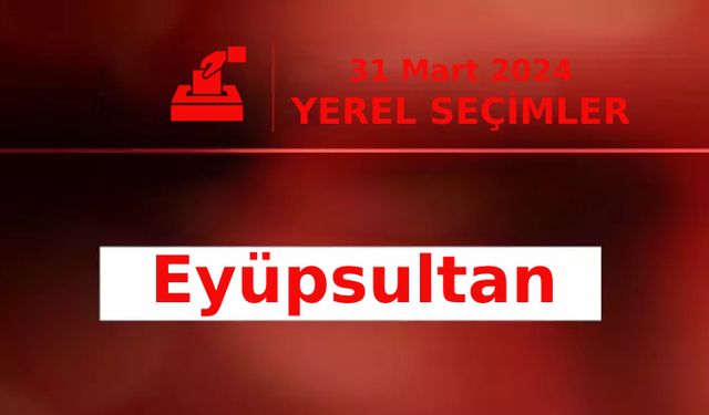 İstanbul Eyüpsultan Seçim Sonuçları 2024: Oy Oranları ve Belediye Başkanı Adayları